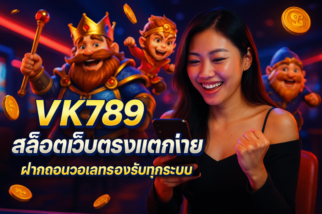 VK789 สล็อตเว็บตรงแตกง่าย ฝากถอนวอเลทรองรับทุกระบบ